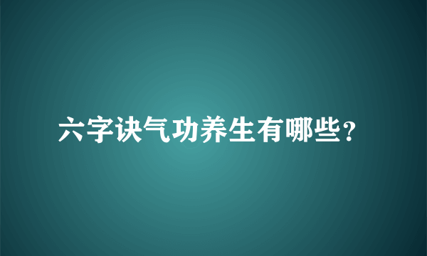 六字诀气功养生有哪些？