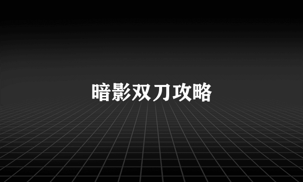 暗影双刀攻略