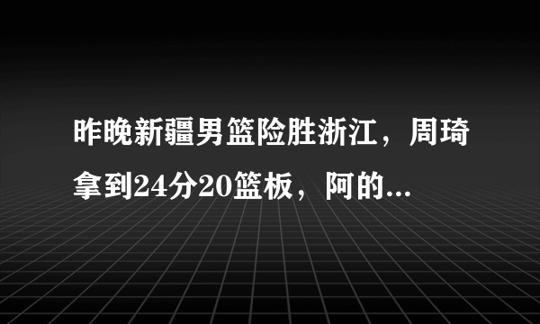 昨晚新疆男篮险胜浙江，周琦拿到24分20篮板，阿的江称赞他是国内顶级，你怎么看？