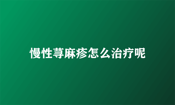 慢性荨麻疹怎么治疗呢