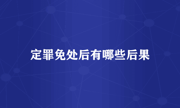 定罪免处后有哪些后果