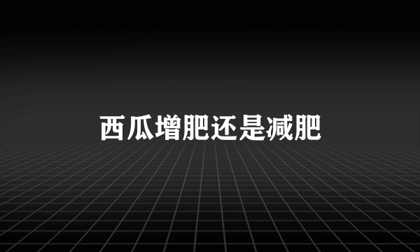 西瓜增肥还是减肥