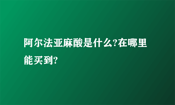 阿尔法亚麻酸是什么?在哪里能买到?