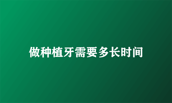 做种植牙需要多长时间