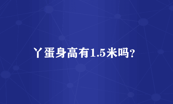 丫蛋身高有1.5米吗？