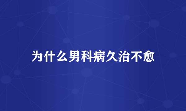 为什么男科病久治不愈