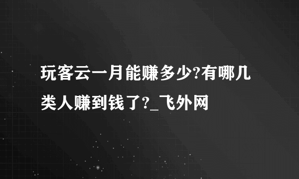 玩客云一月能赚多少?有哪几类人赚到钱了?_飞外网