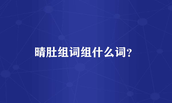 晴肚组词组什么词？