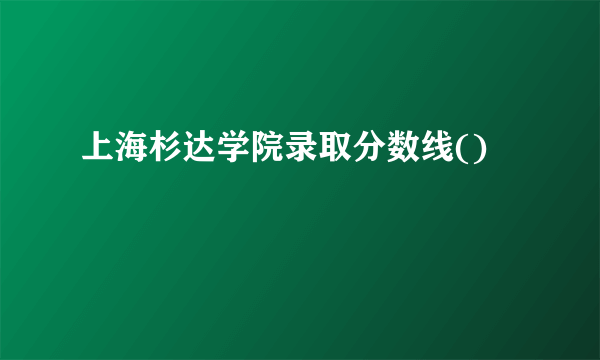 上海杉达学院录取分数线()