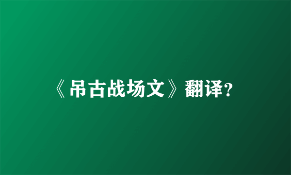 《吊古战场文》翻译？