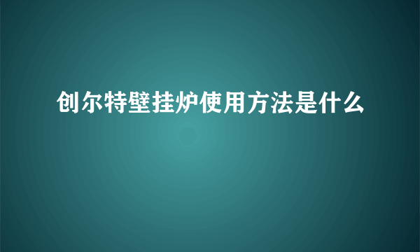 创尔特壁挂炉使用方法是什么