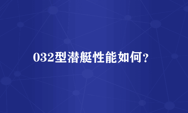 032型潜艇性能如何？