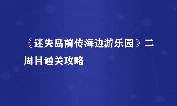《迷失岛前传海边游乐园》二周目通关攻略