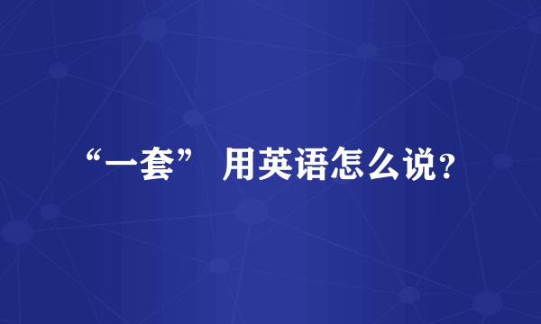 “一套” 用英语怎么说？