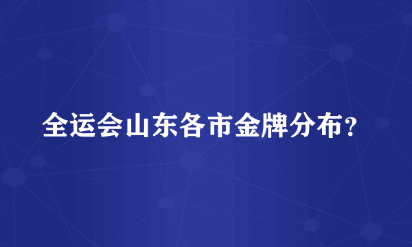 全运会山东各市金牌分布？