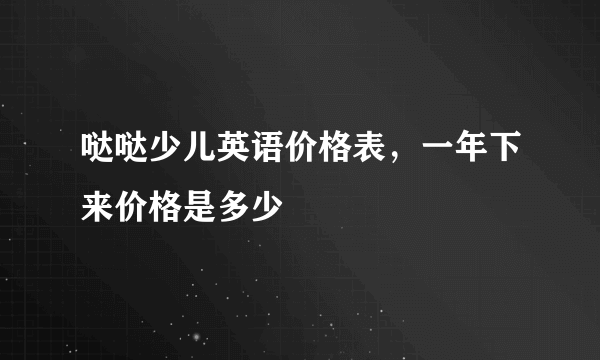 哒哒少儿英语价格表，一年下来价格是多少