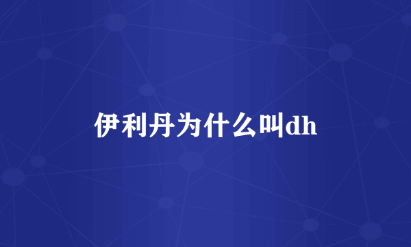 伊利丹为什么叫dh