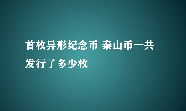 首枚异形纪念币 泰山币一共发行了多少枚