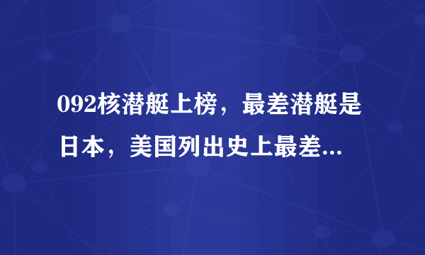 092核潜艇上榜，最差潜艇是日本，美国列出史上最差5型潜艇