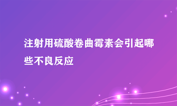 注射用硫酸卷曲霉素会引起哪些不良反应
