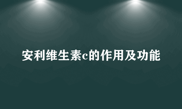安利维生素c的作用及功能
