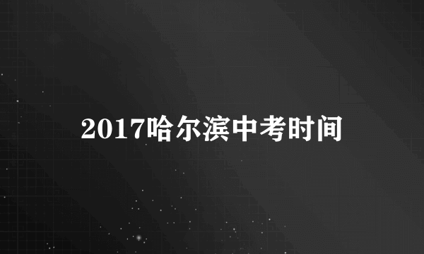 2017哈尔滨中考时间