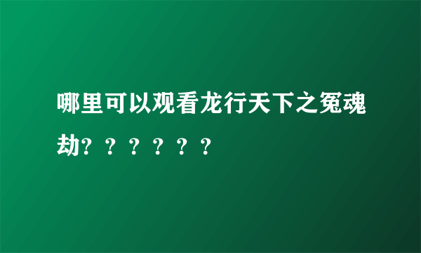 哪里可以观看龙行天下之冤魂劫？？？？？？