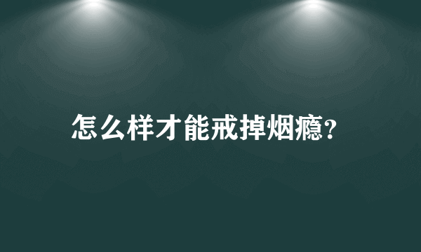 怎么样才能戒掉烟瘾？
