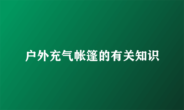 户外充气帐篷的有关知识