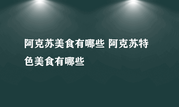 阿克苏美食有哪些 阿克苏特色美食有哪些