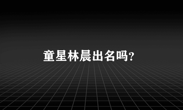 童星林晨出名吗？