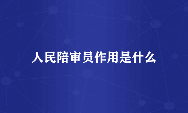 人民陪审员作用是什么