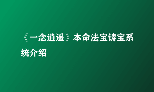 《一念逍遥》本命法宝铸宝系统介绍