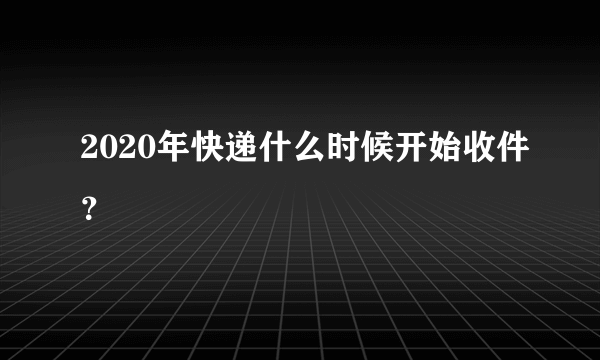 2020年快递什么时候开始收件？