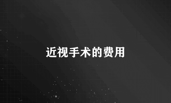 近视手术的费用