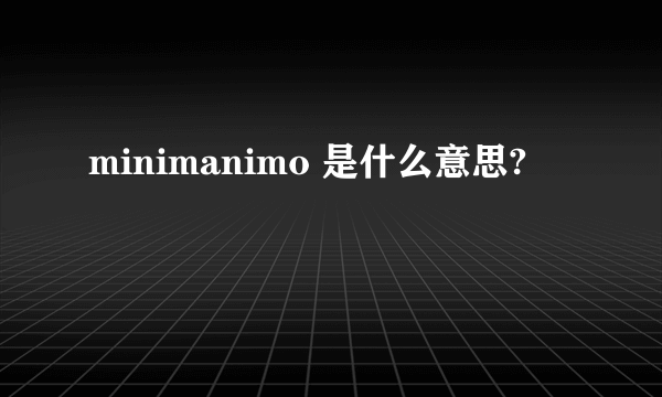 minimanimo 是什么意思?
