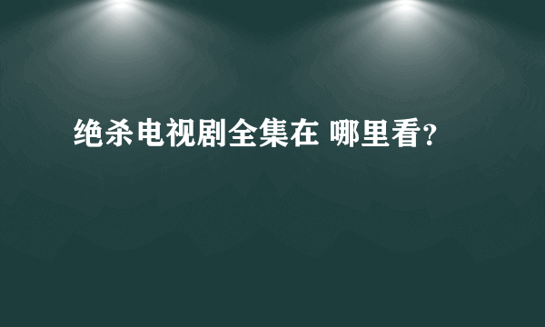 绝杀电视剧全集在 哪里看？