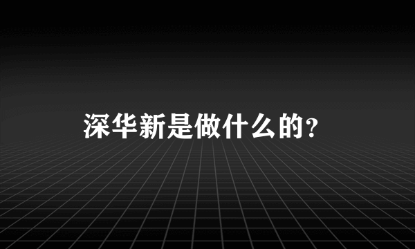 深华新是做什么的？