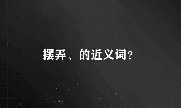 摆弄、的近义词？