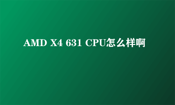AMD X4 631 CPU怎么样啊