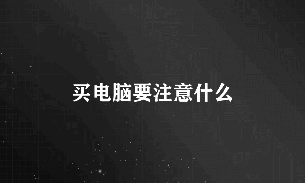买电脑要注意什么