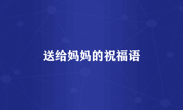 送给妈妈的祝福语