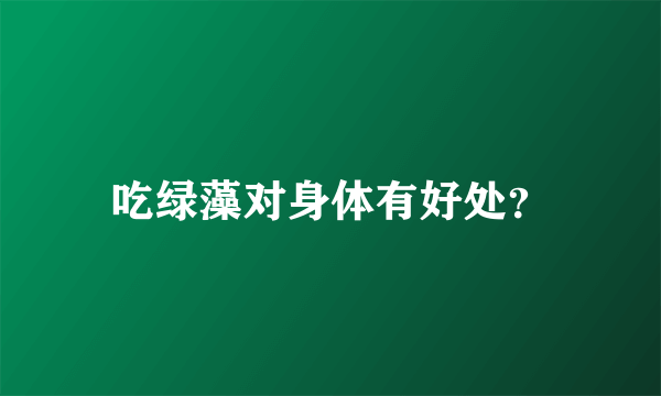 吃绿藻对身体有好处？