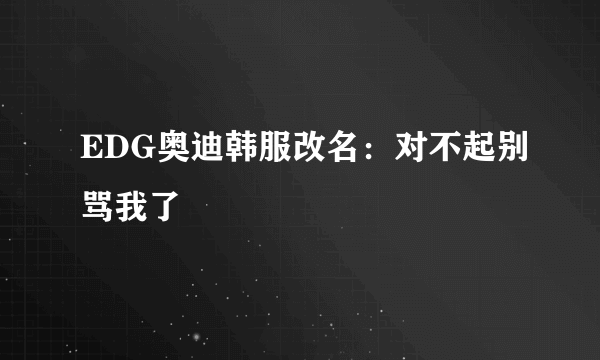 EDG奥迪韩服改名：对不起别骂我了