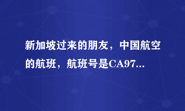 新加坡过来的朋友，中国航空的航班，航班号是CA976，后天也就是18号下午到的，想问问各位大神，国