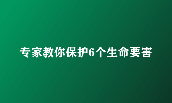 专家教你保护6个生命要害