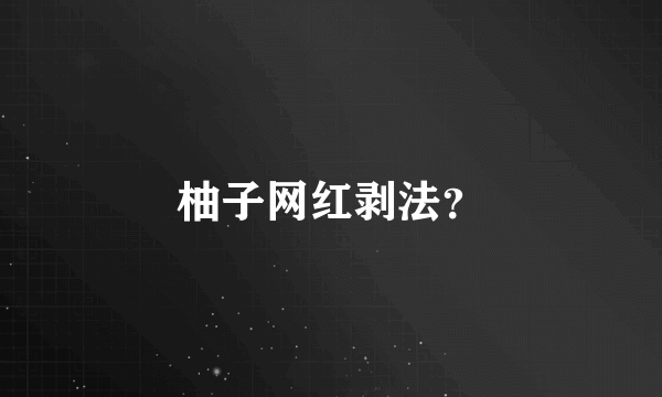 柚子网红剥法？