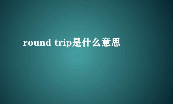 round trip是什么意思