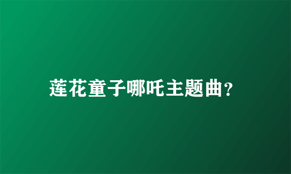 莲花童子哪吒主题曲？