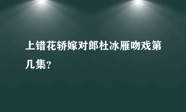 上错花轿嫁对郎杜冰雁吻戏第几集？